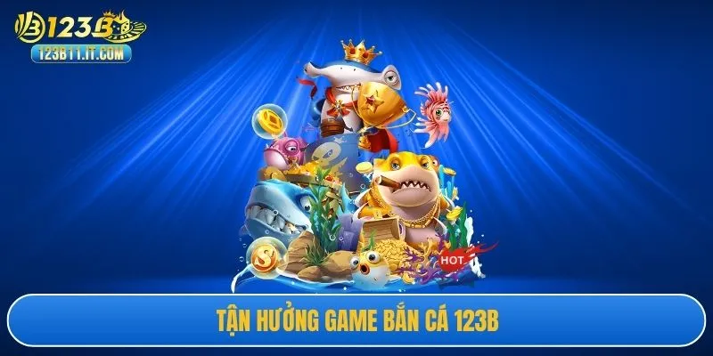 Tận hưởng game bắn cá 123B